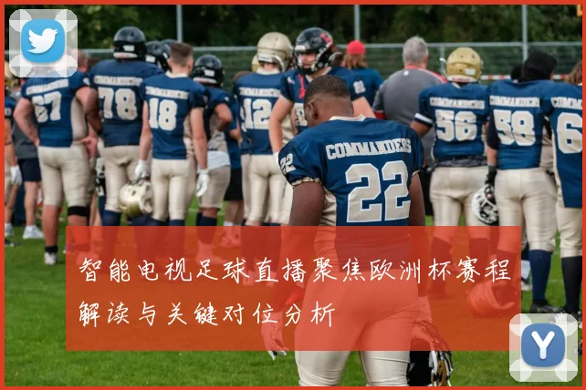 智能电视足球直播聚焦欧洲杯赛程解读与关键对位分析