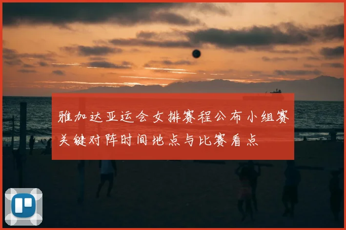 雅加达亚运会女排赛程公布小组赛关键对阵时间地点与比赛看点
