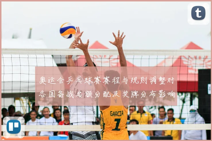 奥运会乒乓球赛赛程与规则调整对各国备战名额分配及奖牌分布影响与看点