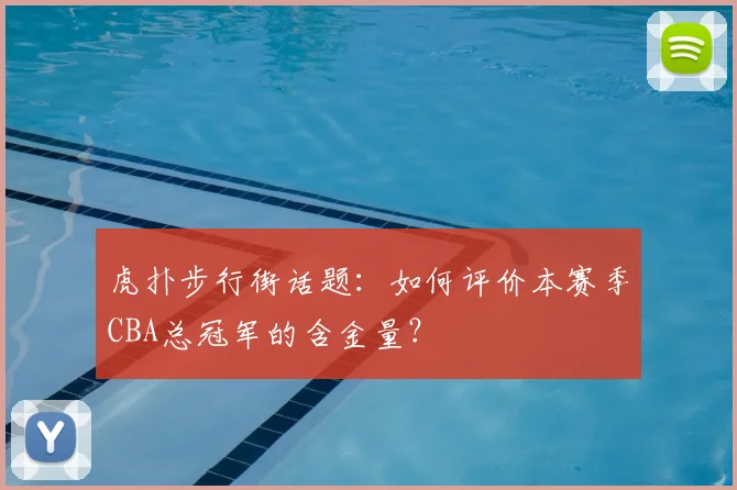 虎扑步行街话题：如何评价本赛季CBA总冠军的含金量？