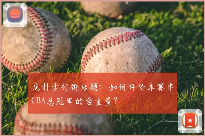 虎扑步行街话题：如何评价本赛季CBA总冠军的含金量？