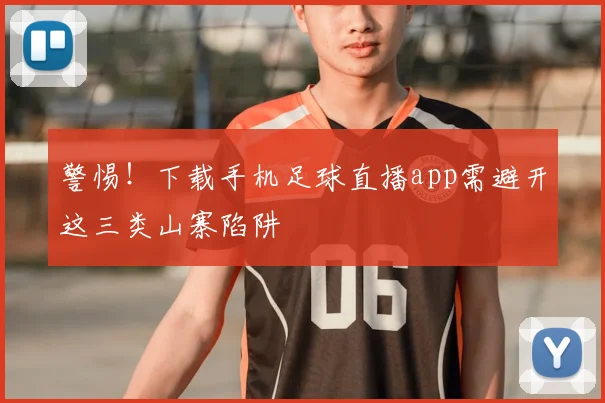 警惕！下载手机足球直播app需避开这三类山寨陷阱