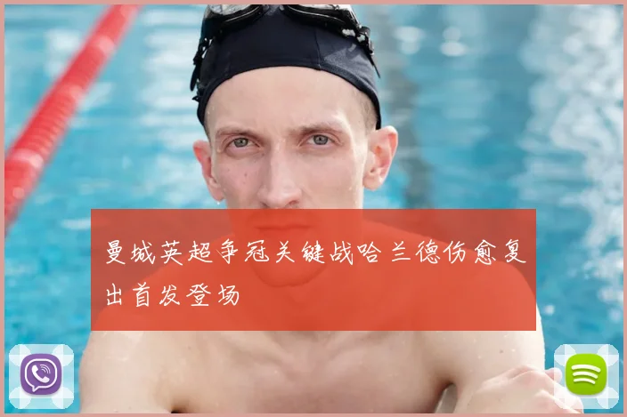 曼城英超争冠关键战哈兰德伤愈复出首发登场