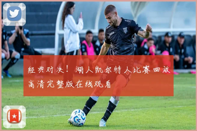 经典对决！湖人凯尔特人比赛回放高清完整版在线观看