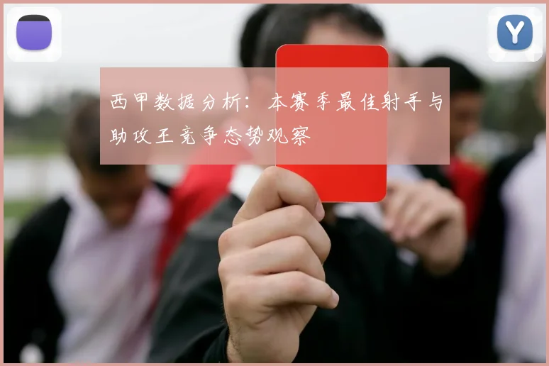 西甲数据分析：本赛季最佳射手与助攻王竞争态势观察