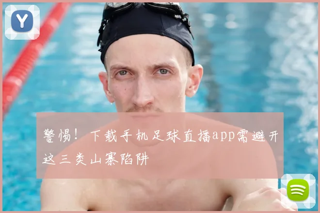 警惕！下载手机足球直播app需避开这三类山寨陷阱