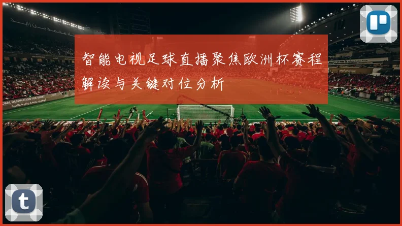 智能电视足球直播聚焦欧洲杯赛程解读与关键对位分析