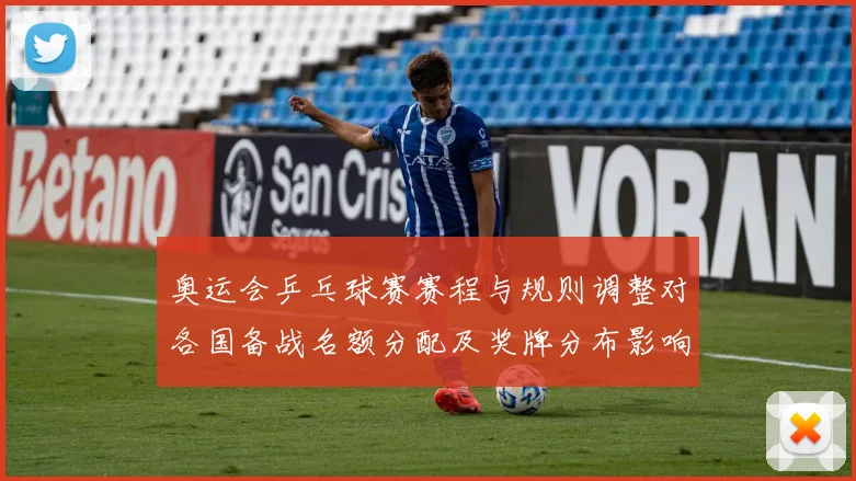 奥运会乒乓球赛赛程与规则调整对各国备战名额分配及奖牌分布影响与看点