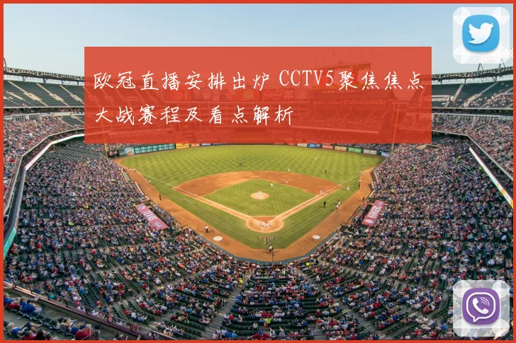 欧冠直播安排出炉 CCTV5聚焦焦点大战赛程及看点解析